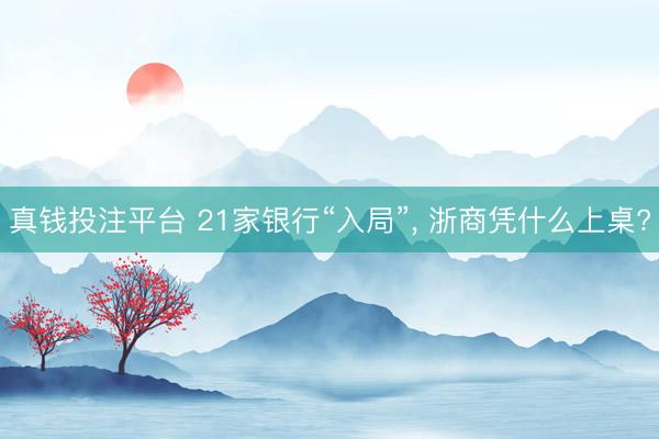真钱投注平台 21家银行“入局”, 浙商凭什么上桌?
