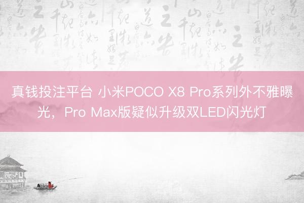 真钱投注平台 小米POCO X8 Pro系列外不雅曝光,Pro Max版疑似升级双LED闪光灯