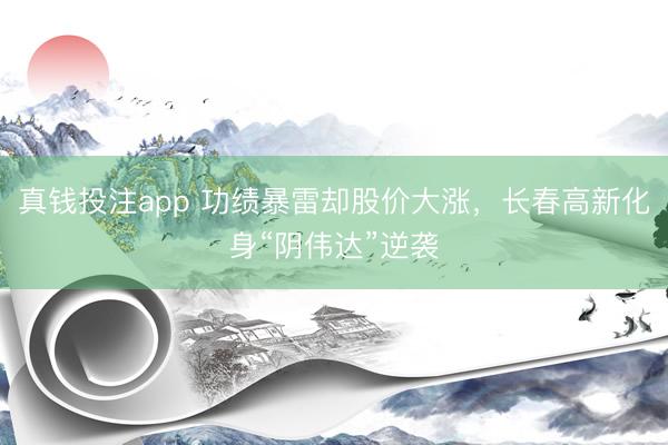 真钱投注app 功绩暴雷却股价大涨，长春高新化身“阴伟达”逆袭