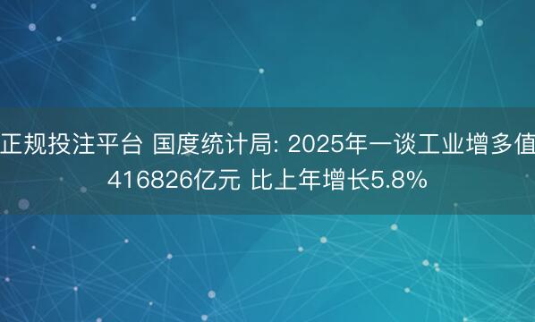正规投注平台 国度统计局: 2025年一谈工业增多值416826亿元 比上年增长5.8%
