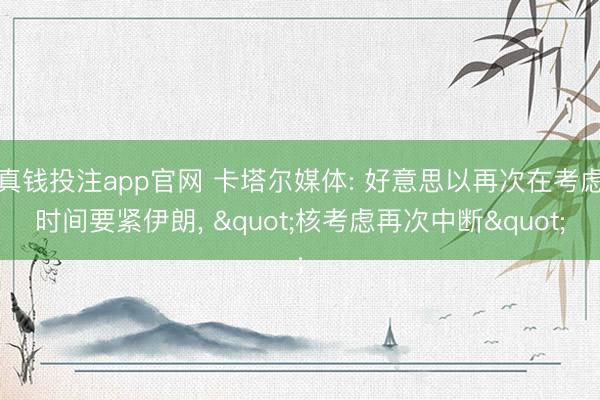 真钱投注app官网 卡塔尔媒体: 好意思以再次在考虑时间要紧伊朗， "核考虑再次中断"