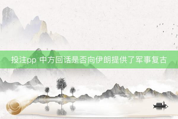 投注pp 中方回话是否向伊朗提供了军事复古
