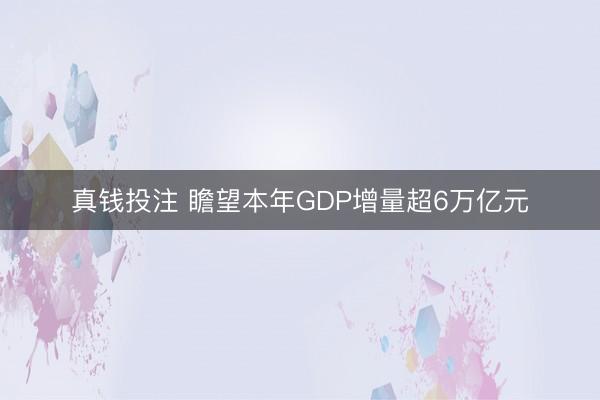 真钱投注 瞻望本年GDP增量超6万亿元