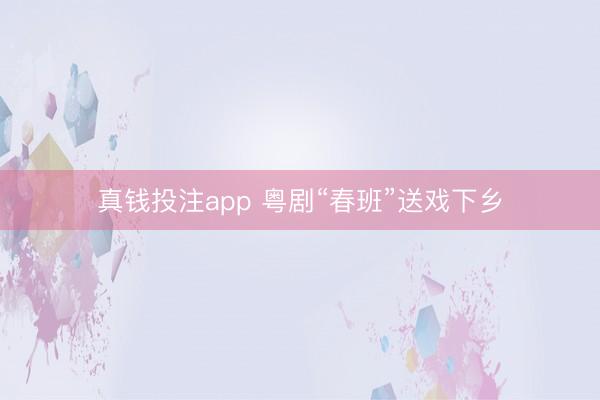 真钱投注app 粤剧“春班”送戏下乡