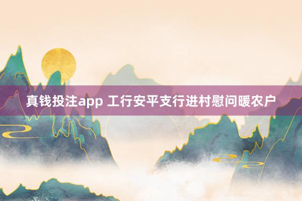 真钱投注app 工行安平支行进村慰问暖农户