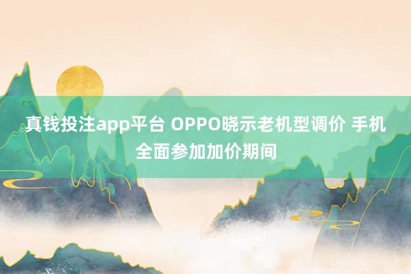 真钱投注app平台 OPPO晓示老机型调价 手机全面参加加价期间