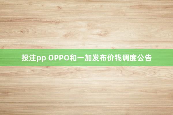 投注pp OPPO和一加发布价钱调度公告