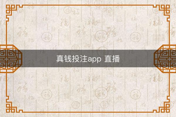 真钱投注app 直播