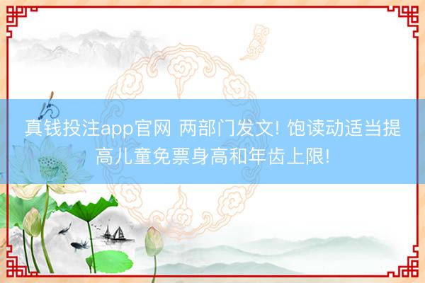 真钱投注app官网 两部门发文! 饱读动适当提高儿童免票身高和年齿上限!