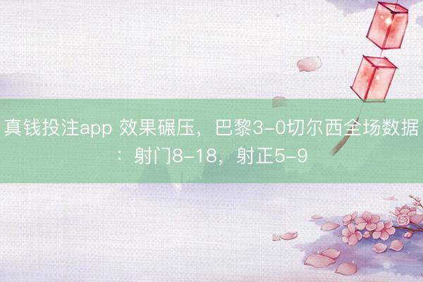 真钱投注app 效果碾压，巴黎3-0切尔西全场数据：射门8-18，<a href=