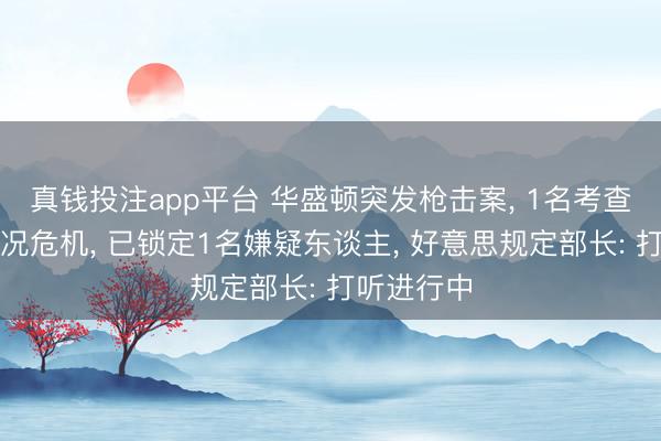 真钱投注app平台 华盛顿突发枪击案, 1名考查受重伤情况危机, 已锁定1名嫌疑东谈主, 好意思规定部长: 打听进行中