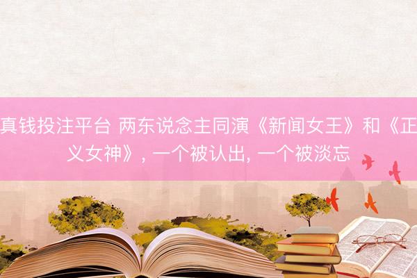 真钱投注平台 两东说念主同演《新闻女王》和《正义女神》, 一个被认出, 一个被淡忘