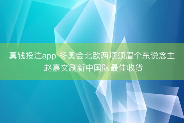 真钱投注app 冬奥会北欧两项须眉个东说念主 赵嘉文刷新中国队最佳收货