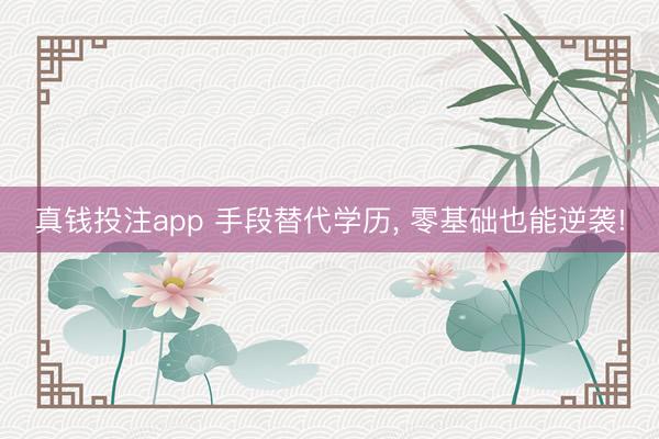 真钱投注app 手段替代学历， 零基础也能逆袭!