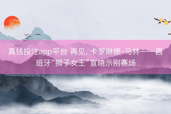 真钱投注app平台 再见, 卡罗琳娜·马林——西班牙“狮子女王”宣晓示别赛场