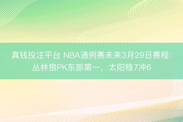 真钱投注平台 NBA通例赛未来3月29日赛程：丛林狼PK东部第一，太阳稳7冲6