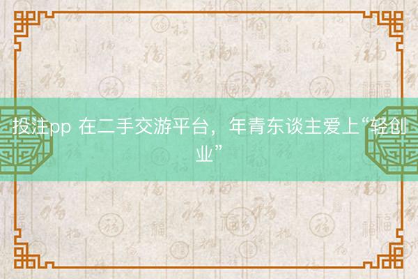 投注pp 在二手交游平台，年青东谈主爱上“轻创业”