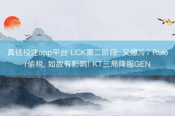 真钱投注app平台 LCK第二阶段: 又爆冷? Ruler偷税, 如故有影响! KT三局降服GEN