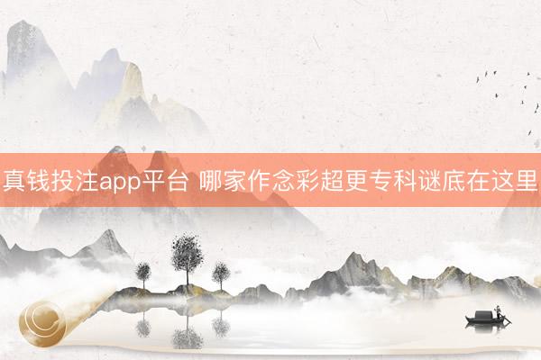 真钱投注app平台 哪家作念彩超更专科谜底在这里