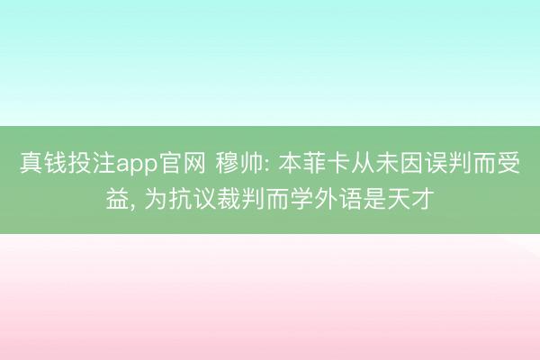 真钱投注app官网 穆帅: 本菲卡从未因误判而受益, 为抗议裁判而学外语是天才