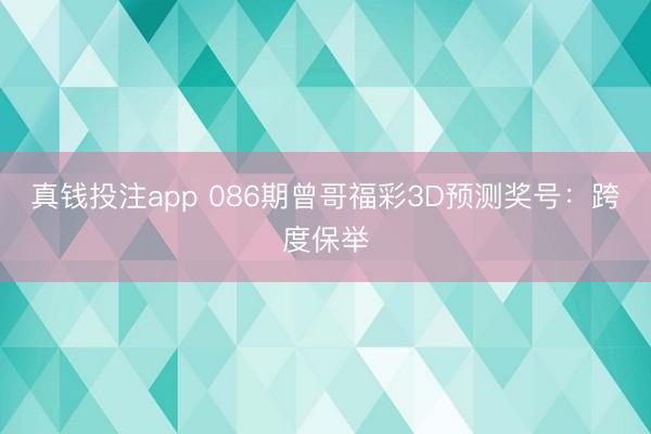 真钱投注app 086期曾哥福彩3D预测奖号：跨度保举