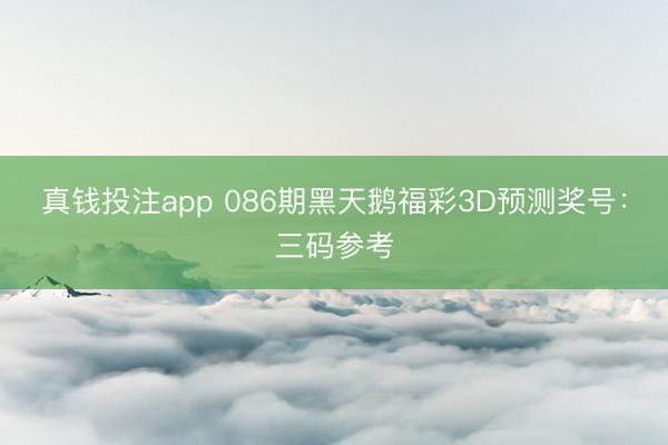 真钱投注app 086期黑天鹅福彩3D预测奖号：三码参考