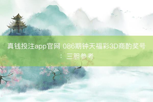 真钱投注app官网 086期钟天福彩3D商酌奖号：三胆参考