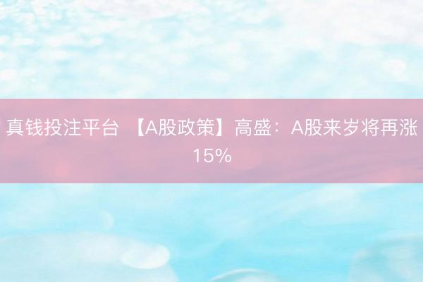 真钱投注平台 【A股政策】高盛:A股来岁将再涨15%