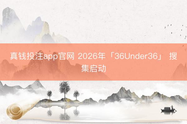 真钱投注app官网 2026年「36Under36」 搜集启动