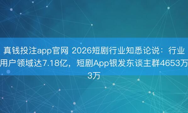 真钱投注app官网 2026短剧行业知悉论说:行业用户领域达7.18亿,短剧App银发东谈主群4653万