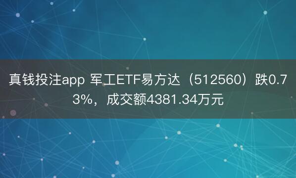 真钱投注app 军工ETF易方达(512560)跌0.73%,成交额4381.34万元