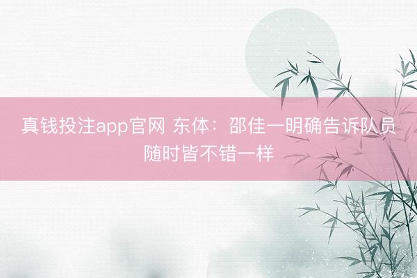 真钱投注app官网 东体：邵佳一明确告诉队员随时皆不错一样