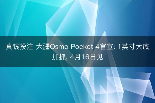 真钱投注 大疆Osmo Pocket 4官宣: 1英寸大底加抓, 4月16日见