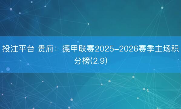 投注平台 贵府:德甲联赛2025-2026赛季主场积分榜(2.9)