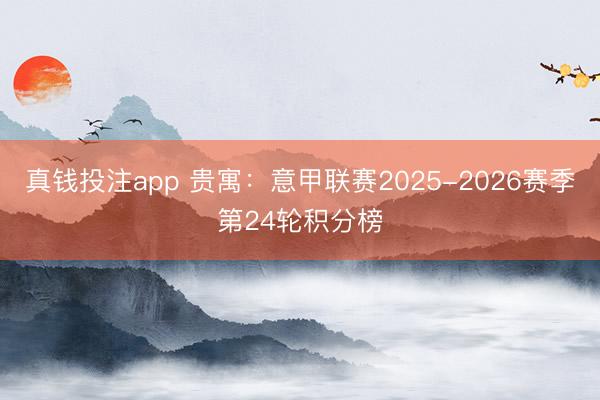 真钱投注app 贵寓:意甲联赛2025-2026赛季第24轮积分榜