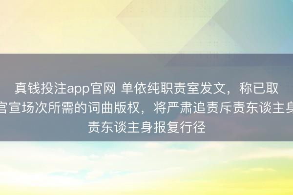 真钱投注app官网 单依纯职责室发文，称已取得后续已官宣场次所需的词曲版权，将严肃追责斥责东谈主身报复行径