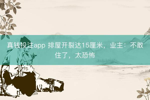 真钱投注app 排屋开裂达15厘米，业主：不敢住了，太恐怖