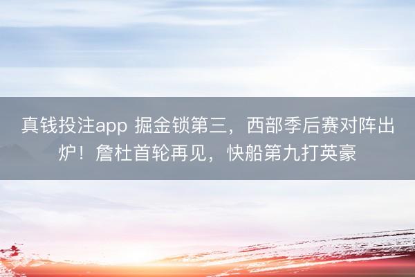 真钱投注app 掘金锁第三,西部季后赛对阵出炉!詹杜首轮再见,快船第九打英豪
