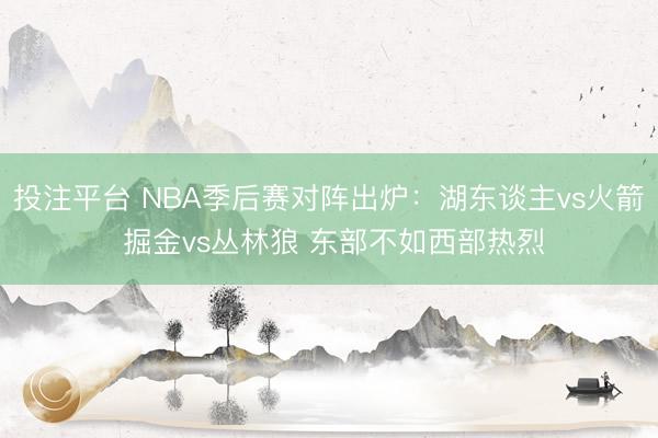 投注平台 NBA季后赛对阵出炉:湖东谈主vs火箭 掘金vs丛林狼 东部不如西部热烈