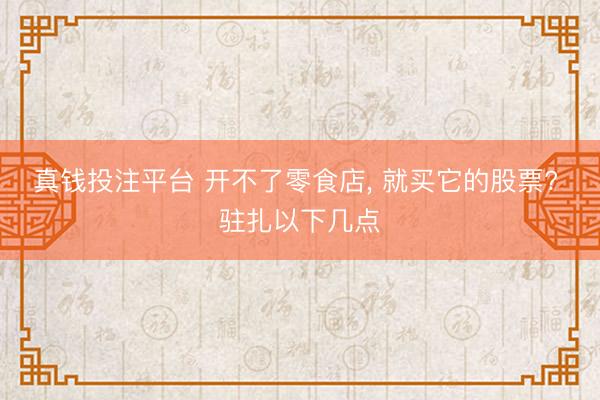 真钱投注平台 开不了零食店， 就买它的股票? 驻扎以下几点