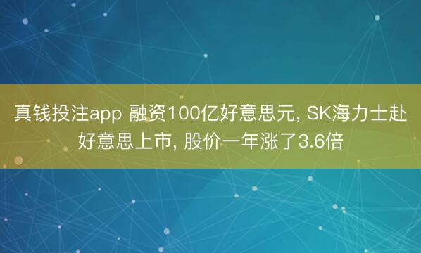 真钱投注app 融资100亿好意思元, SK海力士赴好意思上市, 股价一年涨了3.6倍