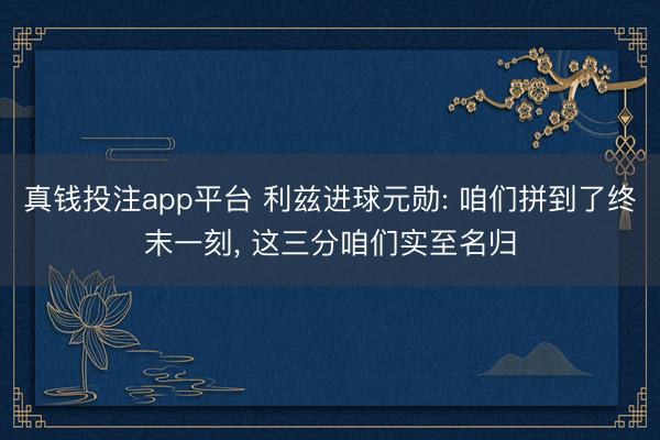 真钱投注app平台 利兹进球元勋: 咱们拼到了终末一刻， 这三分咱们实至名归