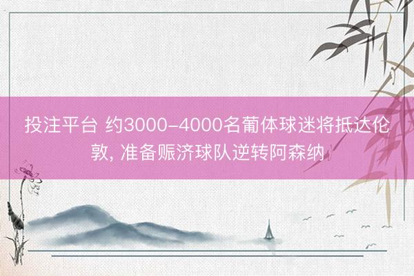 投注平台 约3000-4000名葡体球迷将抵达伦敦, 准备赈济球队逆转阿森纳