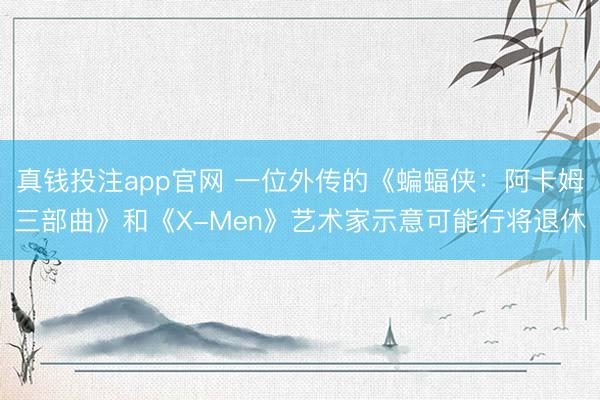 真钱投注app官网 一位外传的《蝙蝠侠：阿卡姆三部曲》和《X-Men》艺术家示意可能行将退休