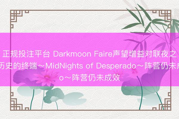 正规投注平台 Darkmoon Faire声望增益对联夜之章:历史的终端～MidNights of Desperado～阵营仍未成效