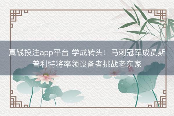 真钱投注app平台 学成转头！马刺冠军成员斯普利特将率领设备者挑战老东家