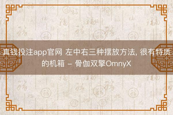 真钱投注app官网 左中右三种摆放方法， 很有特质的机箱 - 骨伽双擎OmnyX