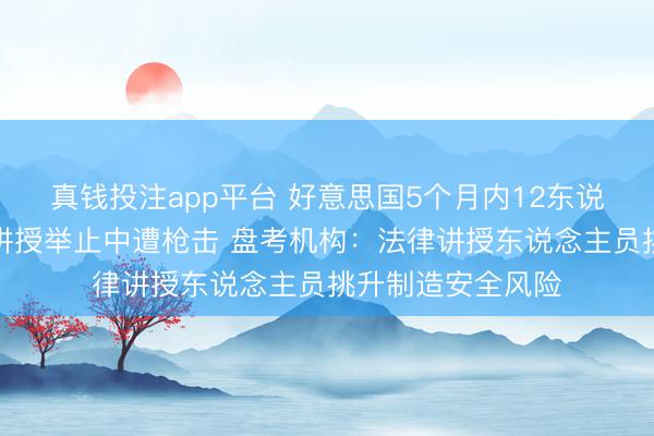 真钱投注app平台 好意思国5个月内12东说念主在侨民法律讲授举止中遭枪击 盘考机构:法律讲授东说念主员挑升制造安全风险