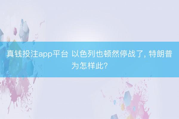 真钱投注app平台 以色列也顿然停战了， 特朗普为怎样此?