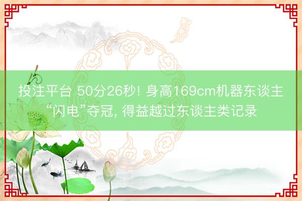 投注平台 50分26秒! 身高169cm机器东谈主“闪电”夺冠， 得益越过东谈主类记录
